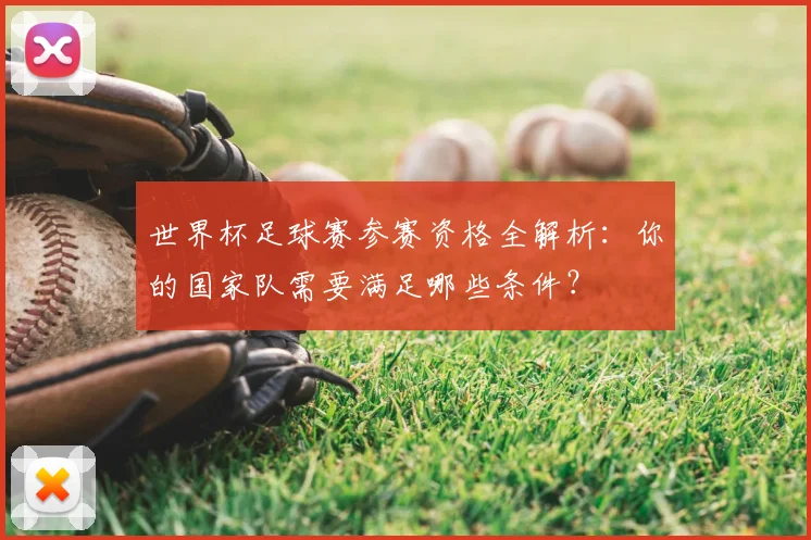 世界杯足球赛参赛资格全解析:你的国家队需要满足哪些条件?