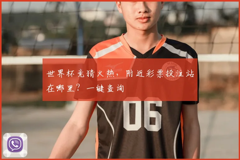 世界杯竞猜火热,附近彩票投注站在哪里?一键查询