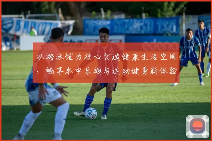 以游泳馆为核心打造健康生活空间，畅享水中乐趣与运动健身新体验