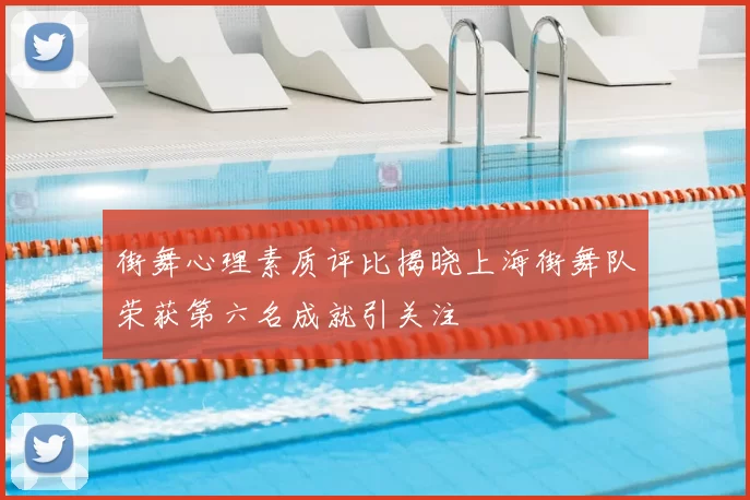 街舞心理素质评比揭晓上海街舞队荣获第六名成就引关注