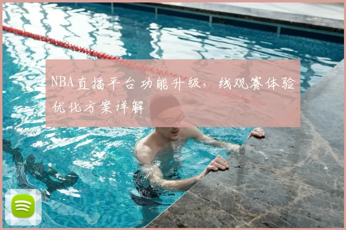 NBA直播平台功能升级，线观赛体验优化方案详解