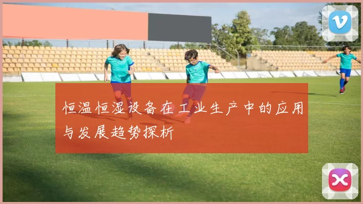 恒温恒湿设备在工业生产中的应用与发展趋势探析