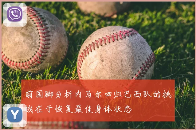 前国脚分析内马尔回归巴西队的挑战在于恢复最佳身体状态