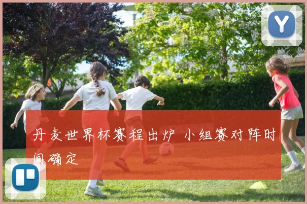 丹麦世界杯赛程出炉 小组赛对阵时间确定