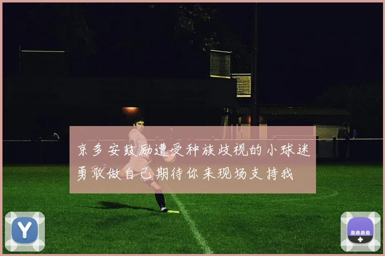 京多安鼓励遭受种族歧视的小球迷勇敢做自己期待你来现场支持我