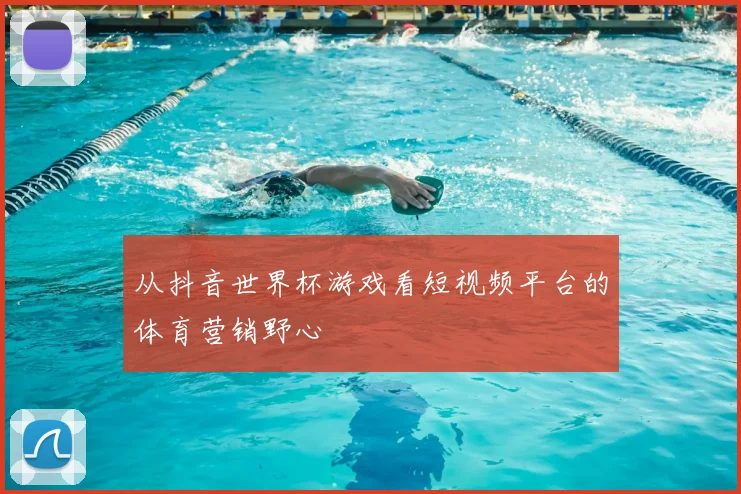 从抖音世界杯游戏看短视频平台的体育营销野心