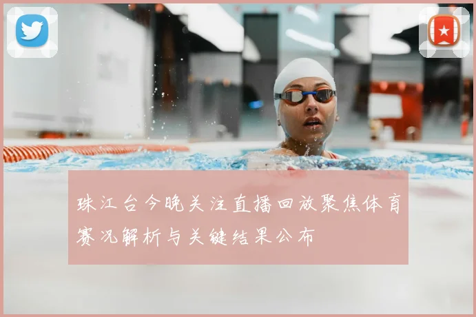 珠江台今晚关注直播回放聚焦体育赛况解析与关键结果公布