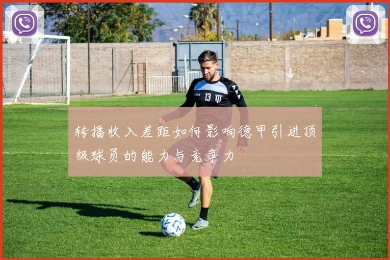 转播收入差距如何影响德甲引进顶级球员的能力与竞争力