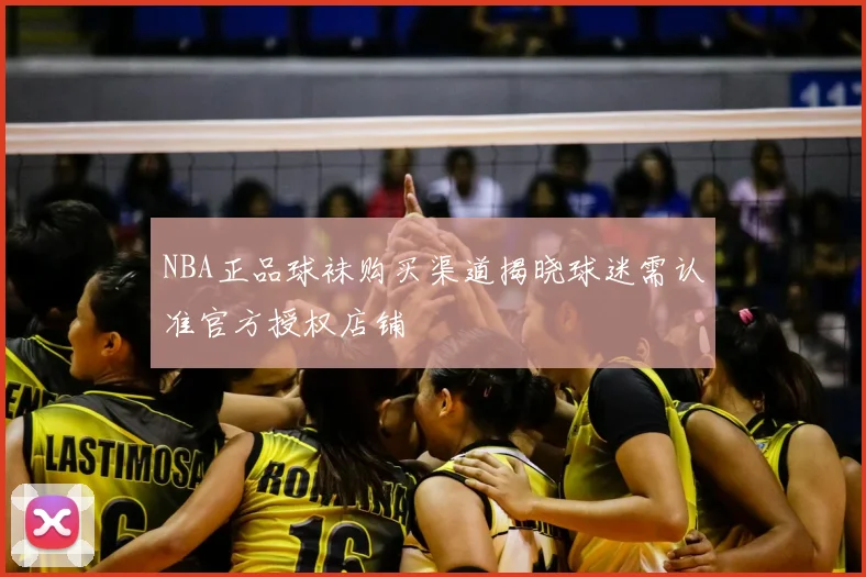 NBA正品球袜购买渠道揭晓球迷需认准官方授权店铺
