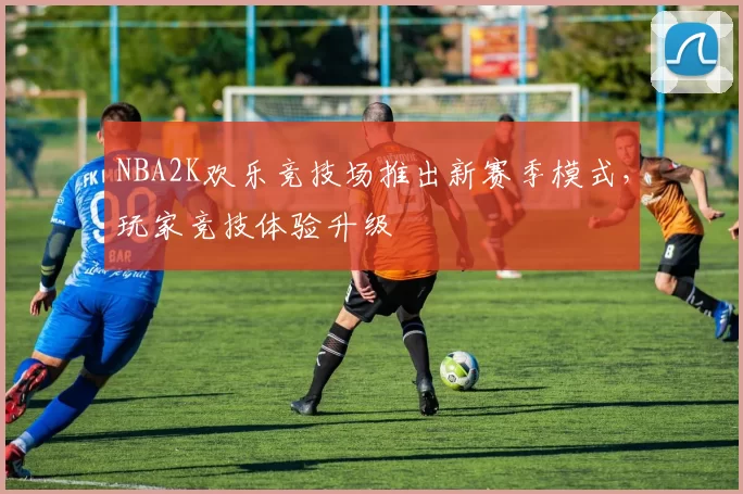 NBA2K欢乐竞技场推出新赛季模式，玩家竞技体验升级