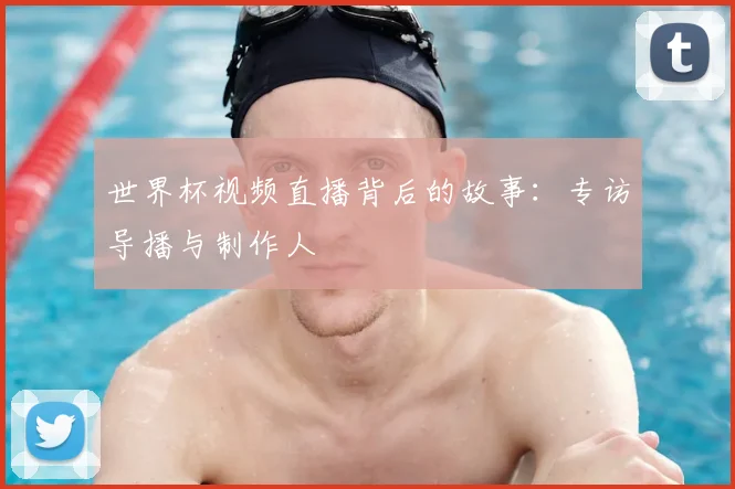 世界杯视频直播背后的故事:专访导播与制作人