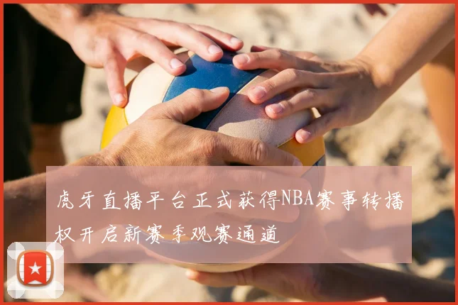 虎牙直播平台正式获得NBA赛事转播权开启新赛季观赛通道