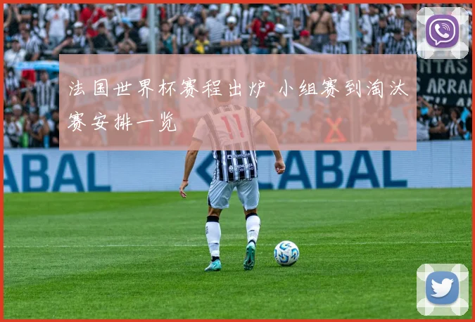 法国世界杯赛程出炉 小组赛到淘汰赛安排一览