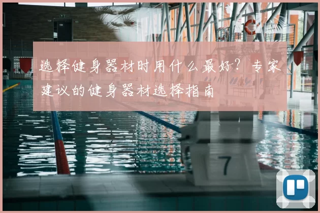 选择健身器材时用什么最好？专家建议的健身器材选择指南
