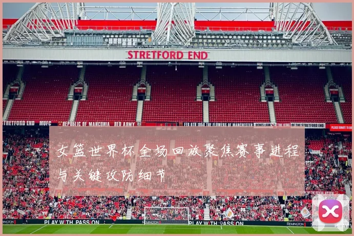 女篮世界杯全场回放聚焦赛事进程与关键攻防细节