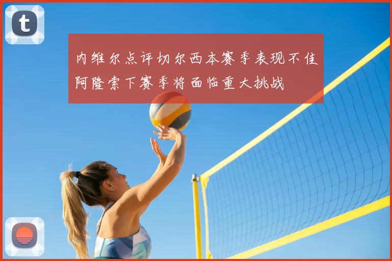 内维尔点评切尔西本赛季表现不佳阿隆索下赛季将面临重大挑战