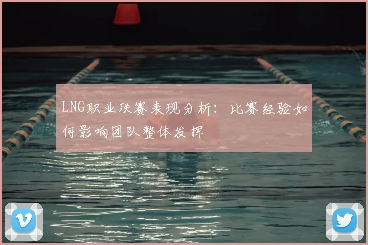 LNG职业联赛表现分析：比赛经验如何影响团队整体发挥