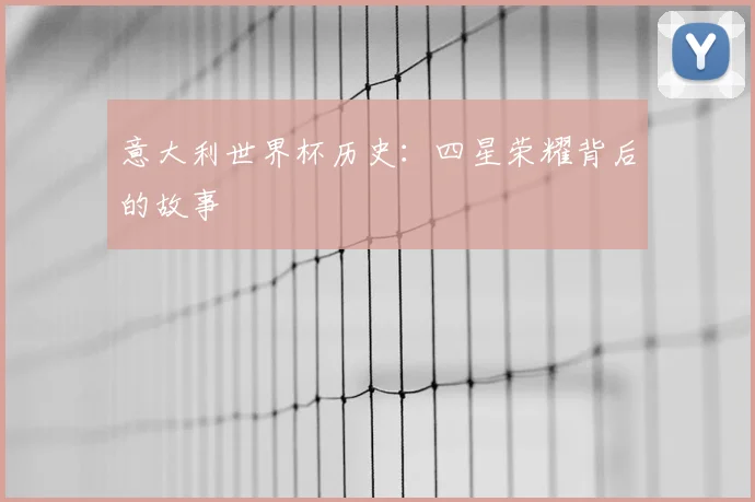 意大利世界杯历史：四星荣耀背后的故事