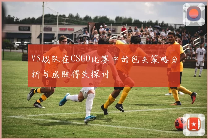V5战队在CSGO比赛中的包夹策略分析与成败得失探讨