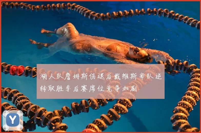 湖人队詹姆斯伤退后戴维斯率队逆转取胜季后赛席位竞争加剧