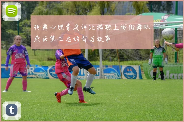 街舞心理素质评比揭晓上海街舞队荣获第三名的背后故事