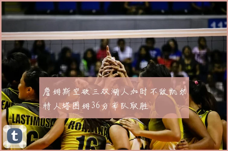 詹姆斯空砍三双湖人加时不敌凯尔特人塔图姆36分率队取胜