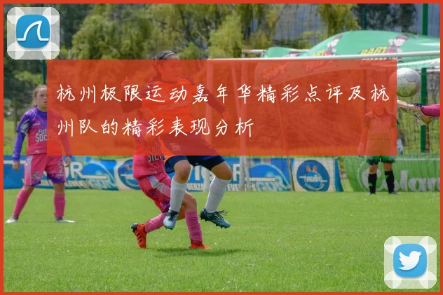 杭州极限运动嘉年华精彩点评及杭州队的精彩表现分析