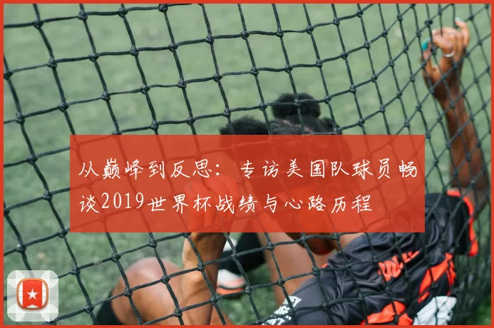从巅峰到反思：专访美国队球员畅谈2019世界杯战绩与心路历程