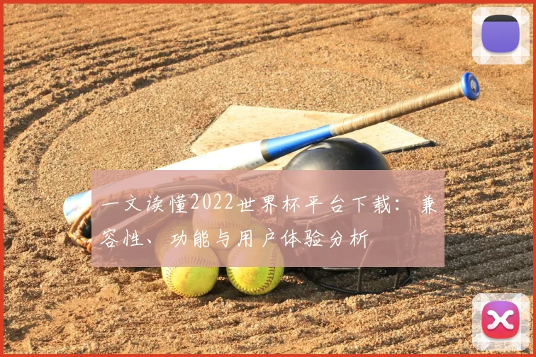 一文读懂2022世界杯平台下载：兼容性、功能与用户体验分析