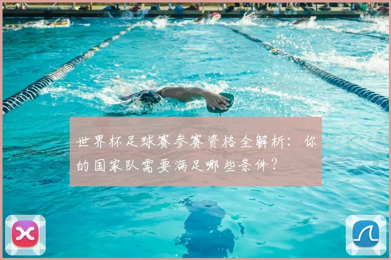 世界杯足球赛参赛资格全解析:你的国家队需要满足哪些条件?