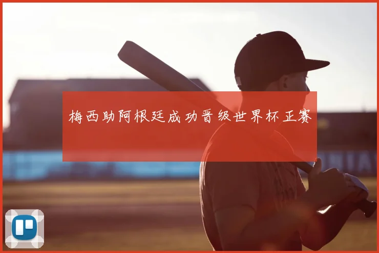 梅西助阿根廷成功晋级世界杯正赛