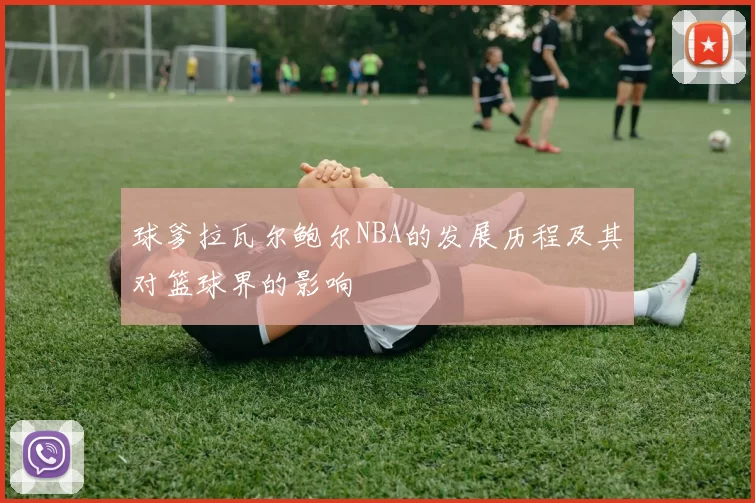 球爹拉瓦尔鲍尔NBA的发展历程及其对篮球界的影响