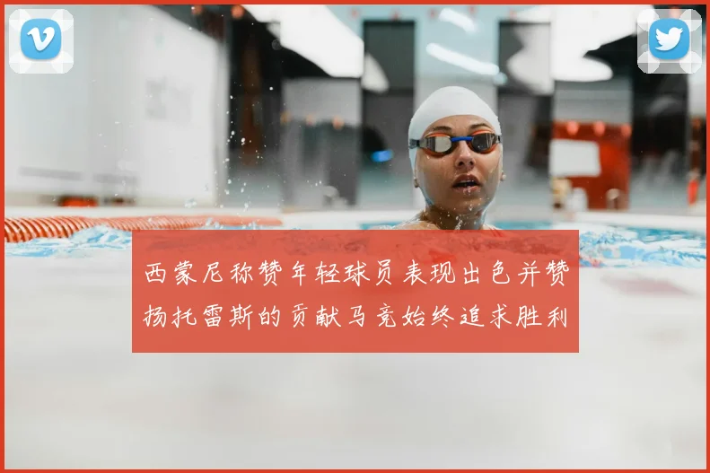 西蒙尼称赞年轻球员表现出色并赞扬托雷斯的贡献马竞始终追求胜利