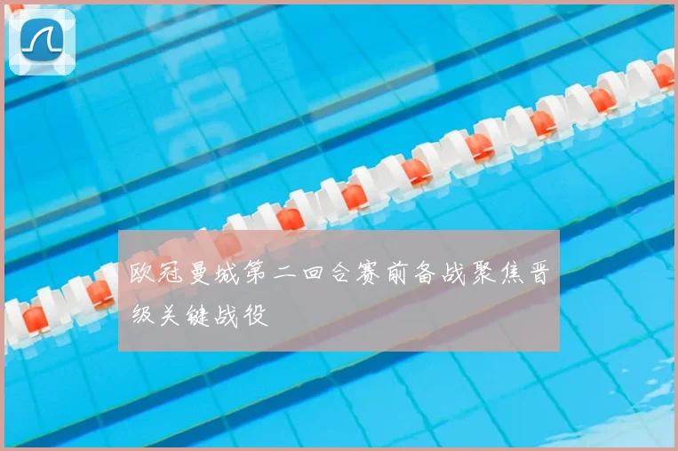 欧冠曼城第二回合赛前备战聚焦晋级关键战役