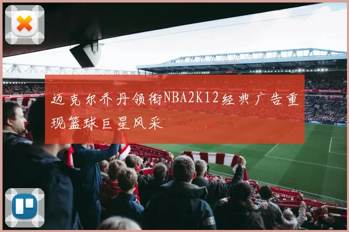 迈克尔乔丹领衔NBA2K12经典广告重现篮球巨星风采