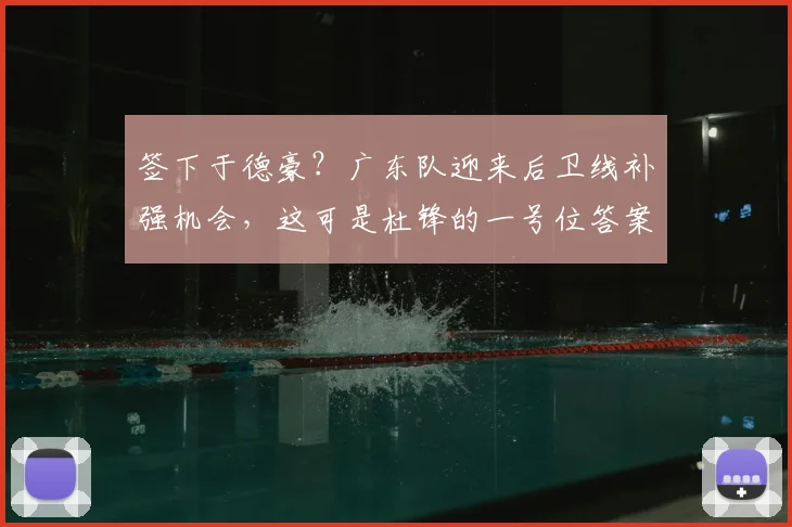 签下于德豪？广东队迎来后卫线补强机会，这可是杜锋的一号位答案