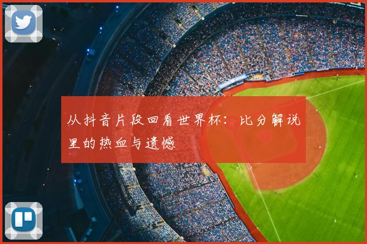 从抖音片段回看世界杯：比分解说里的热血与遗憾