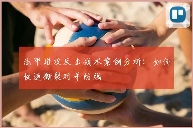 法甲进攻反击战术案例分析：如何快速撕裂对手防线
