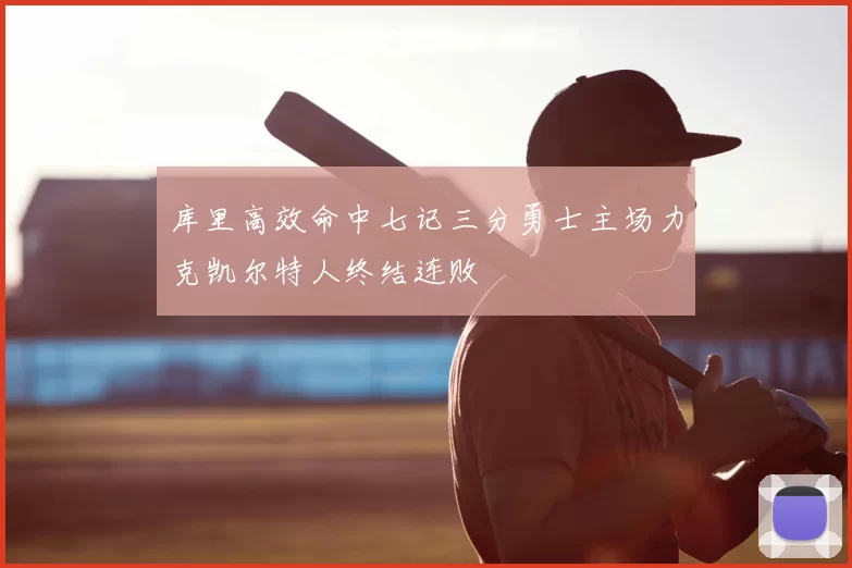 库里高效命中七记三分勇士主场力克凯尔特人终结连败