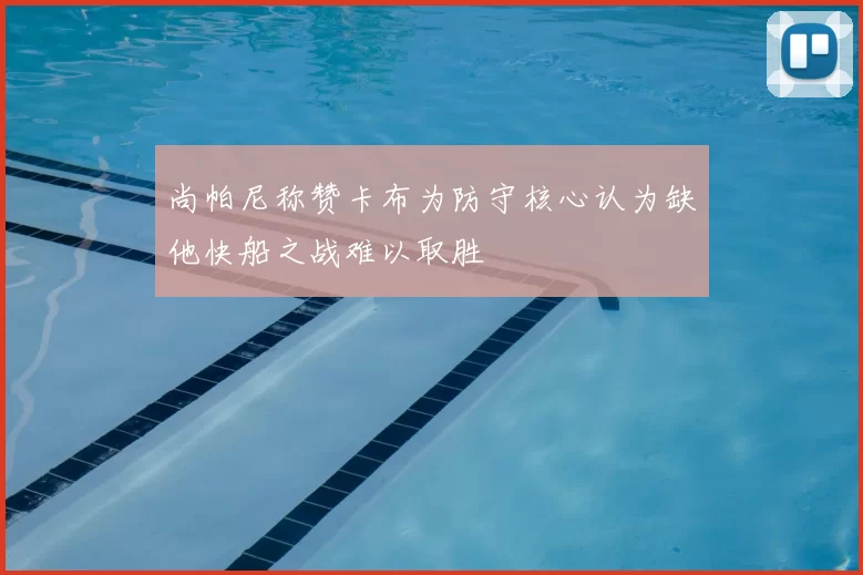 尚帕尼称赞卡布为防守核心认为缺他快船之战难以取胜