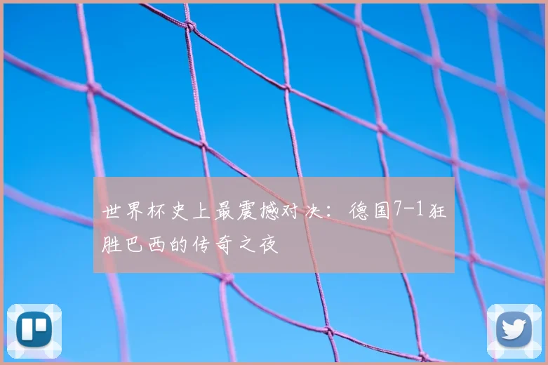 世界杯史上最震撼对决:德国7-1狂胜巴西的传奇之夜