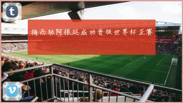 梅西助阿根廷成功晋级世界杯正赛