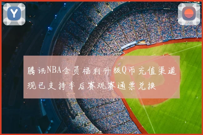 腾讯NBA会员福利升级Q币充值渠道现已支持季后赛观赛通票兑换