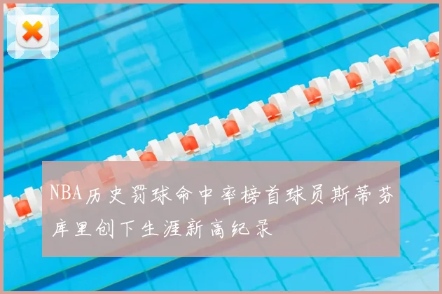 NBA历史罚球命中率榜首球员斯蒂芬库里创下生涯新高纪录