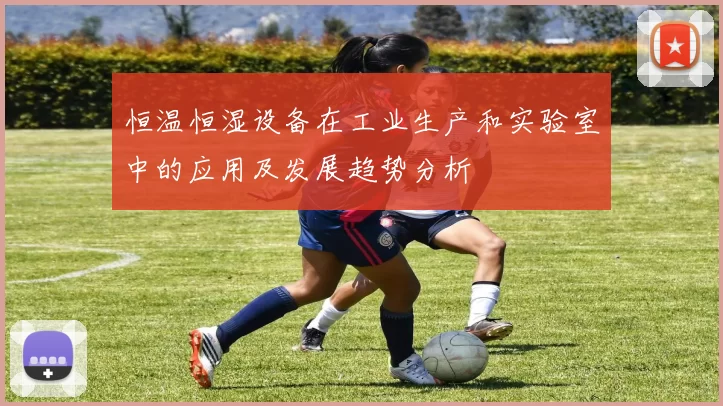 恒温恒湿设备在工业生产和实验室中的应用及发展趋势分析