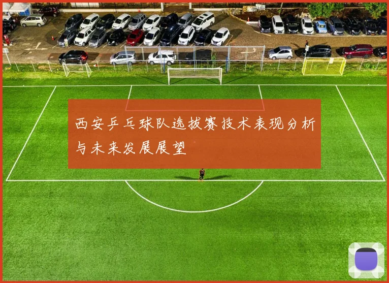 西安乒乓球队选拔赛技术表现分析与未来发展展望