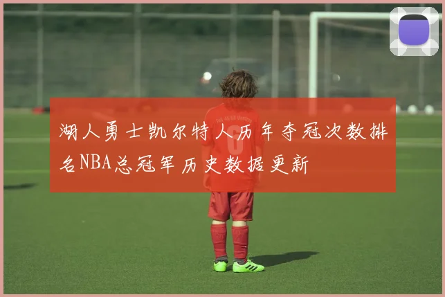 湖人勇士凯尔特人历年夺冠次数排名NBA总冠军历史数据更新