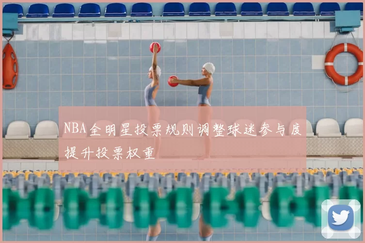 NBA全明星投票规则调整球迷参与度提升投票权重