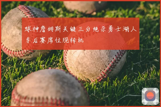 球神詹姆斯关键三分绝杀勇士湖人季后赛席位现转机