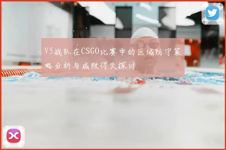 V5战队在CSGO比赛中的区域防守策略分析与成败得失探讨